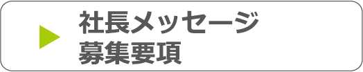 社長メッセージ、募集要項のページへ